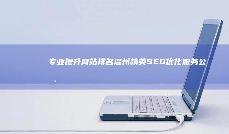 专业提升网站排名：温州精英SEO优化服务公司