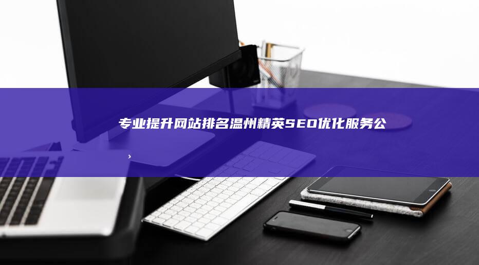 专业提升网站排名：温州精英SEO优化服务公司